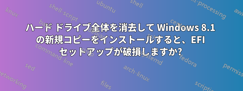 ハード ドライブ全体を消去して Windows 8.1 の新規コピーをインストールすると、EFI セットアップが破損しますか?