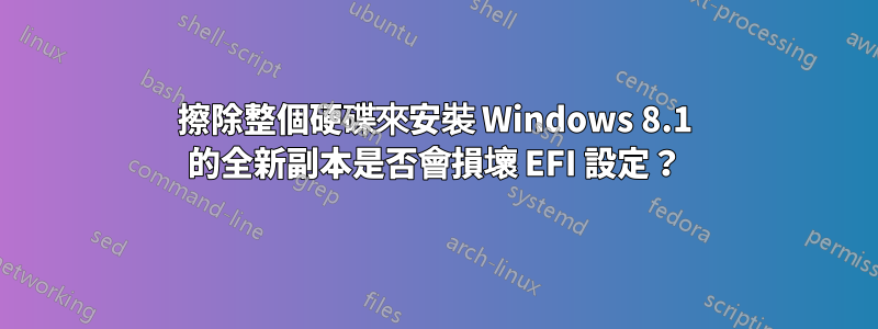 擦除整個硬碟來安裝 Windows 8.1 的全新副本是否會損壞 EFI 設定？