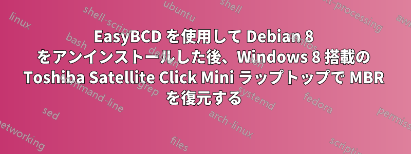 EasyBCD を使用して Debian 8 をアンインストールした後、Windows 8 搭載の Toshiba Satellite Click Mini ラップトップで MBR を復元する