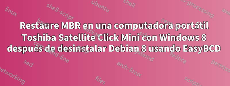 Restaure MBR en una computadora portátil Toshiba Satellite Click Mini con Windows 8 después de desinstalar Debian 8 usando EasyBCD