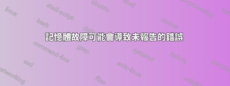 記憶體故障可能會導致未報告的錯誤