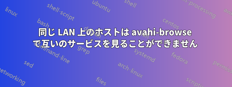 同じ LAN 上のホストは avahi-browse で互いのサービスを見ることができません