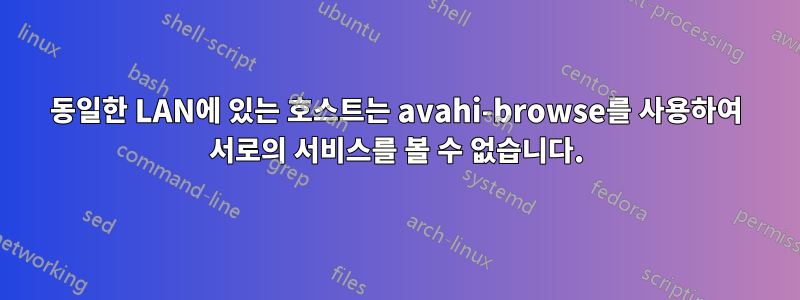 동일한 LAN에 있는 호스트는 avahi-browse를 사용하여 서로의 서비스를 볼 수 없습니다.