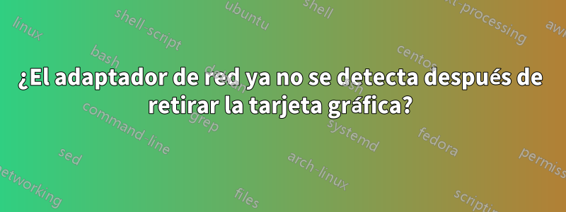 ¿El adaptador de red ya no se detecta después de retirar la tarjeta gráfica?