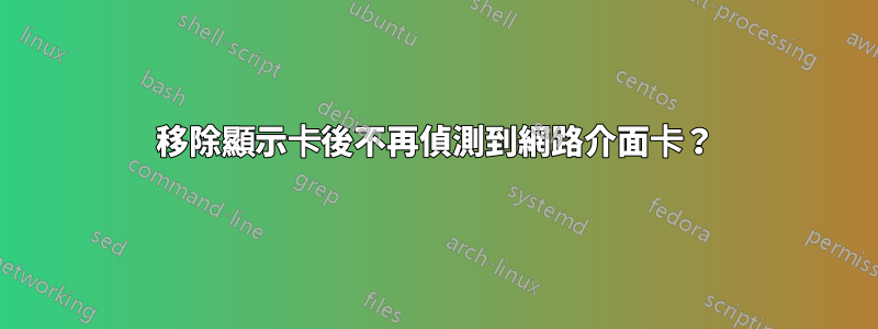 移除顯示卡後不再偵測到網路介面卡？