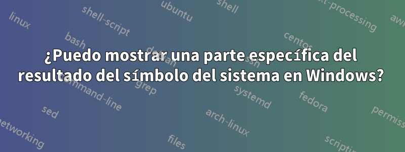 ¿Puedo mostrar una parte específica del resultado del símbolo del sistema en Windows?