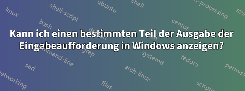 Kann ich einen bestimmten Teil der Ausgabe der Eingabeaufforderung in Windows anzeigen?