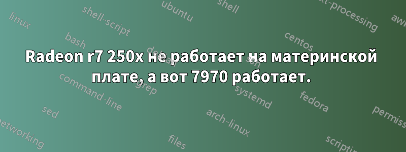 Radeon r7 250x не работает на материнской плате, а вот 7970 работает.