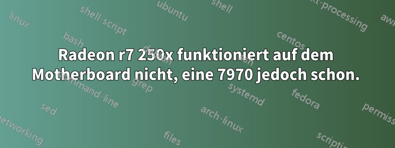 Radeon r7 250x funktioniert auf dem Motherboard nicht, eine 7970 jedoch schon.