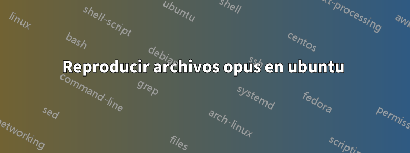 Reproducir archivos opus en ubuntu