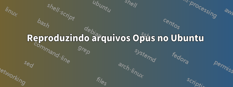 Reproduzindo arquivos Opus no Ubuntu