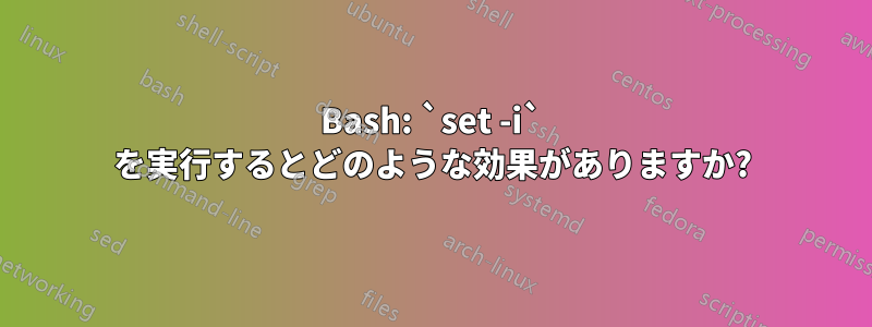 Bash: `set -i` を実行するとどのような効果がありますか?