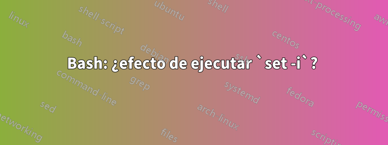 Bash: ¿efecto de ejecutar `set -i`?