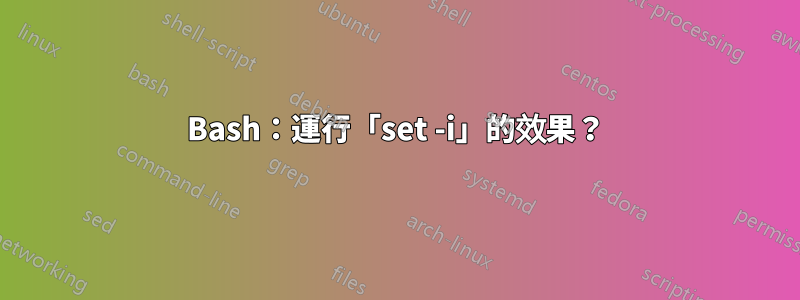 Bash：運行「set -i」的效果？