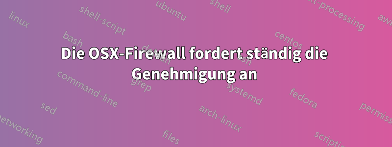 Die OSX-Firewall fordert ständig die Genehmigung an