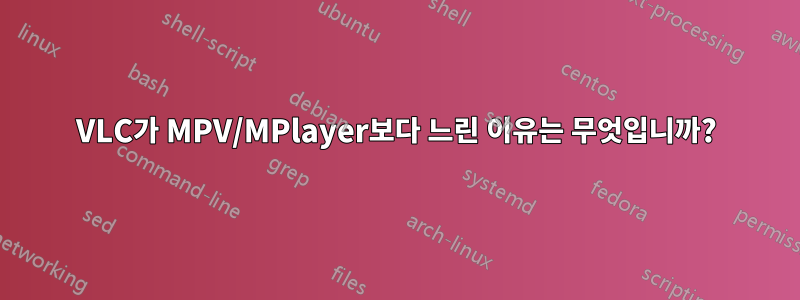 VLC가 MPV/MPlayer보다 느린 이유는 무엇입니까?