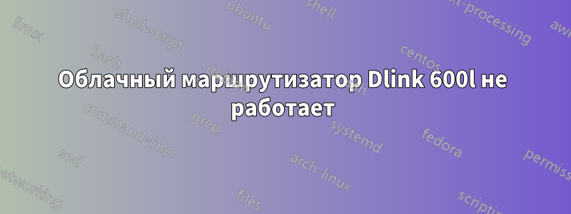 Облачный маршрутизатор Dlink 600l не работает