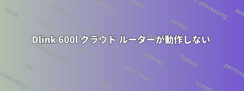 Dlink 600l クラウド ルーターが動作しない