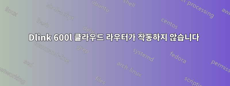 Dlink 600l 클라우드 라우터가 작동하지 않습니다