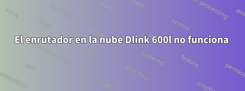 El enrutador en la nube Dlink 600l no funciona