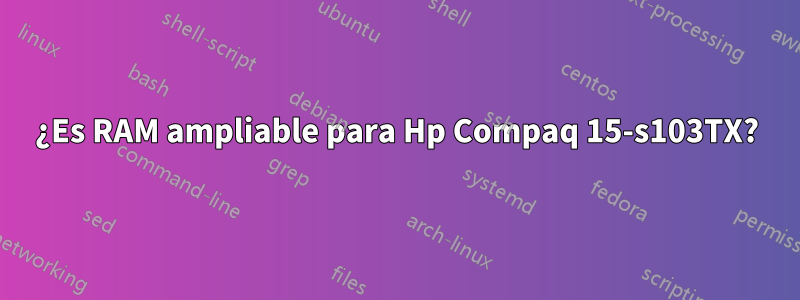 ¿Es RAM ampliable para Hp Compaq 15-s103TX?