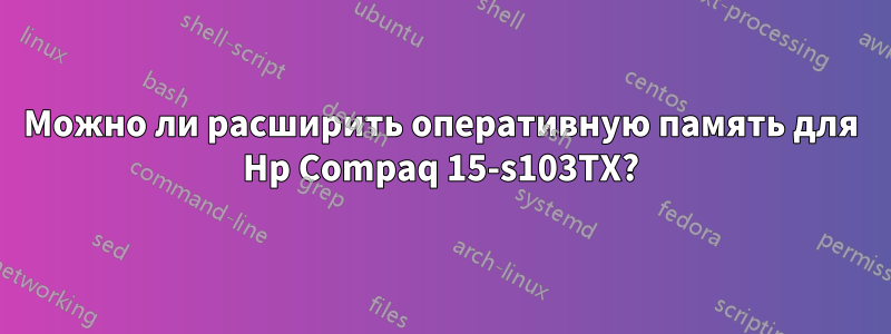 Можно ли расширить оперативную память для Hp Compaq 15-s103TX?