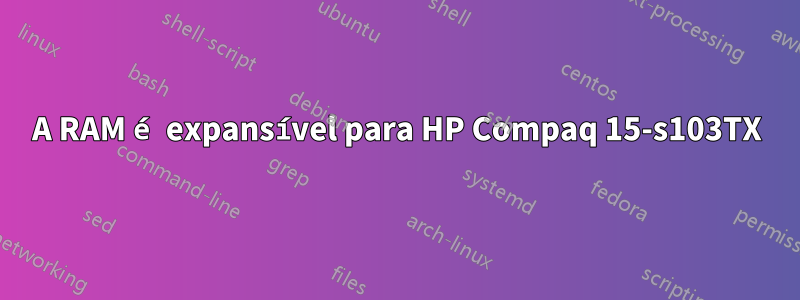 A RAM é expansível para HP Compaq 15-s103TX