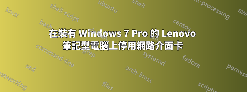 在裝有 Windows 7 Pro 的 Lenovo 筆記型電腦上停用網路介面卡