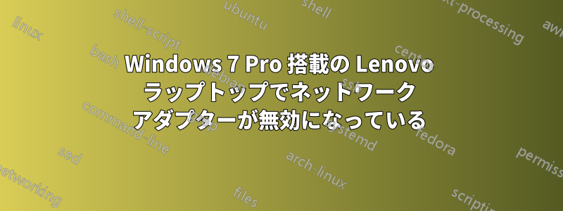 Windows 7 Pro 搭載の Lenovo ラップトップでネットワーク アダプターが無効になっている