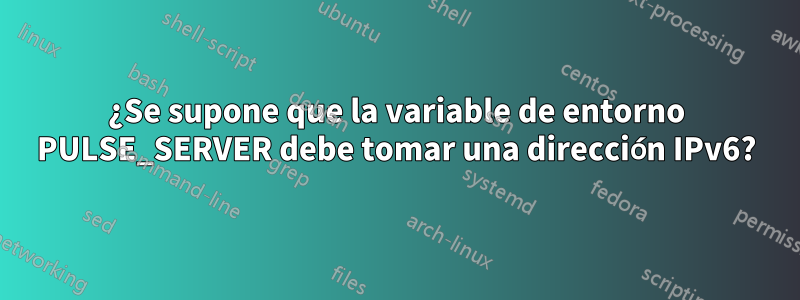 ¿Se supone que la variable de entorno PULSE_SERVER debe tomar una dirección IPv6?