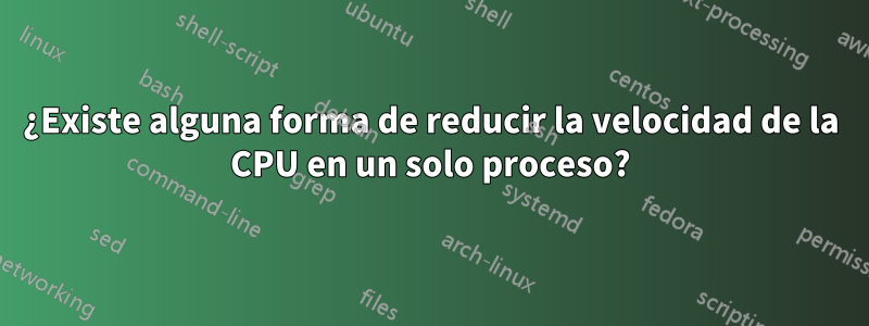 ¿Existe alguna forma de reducir la velocidad de la CPU en un solo proceso?