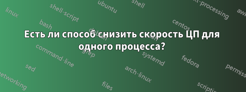 Есть ли способ снизить скорость ЦП для одного процесса?