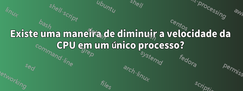 Existe uma maneira de diminuir a velocidade da CPU em um único processo?