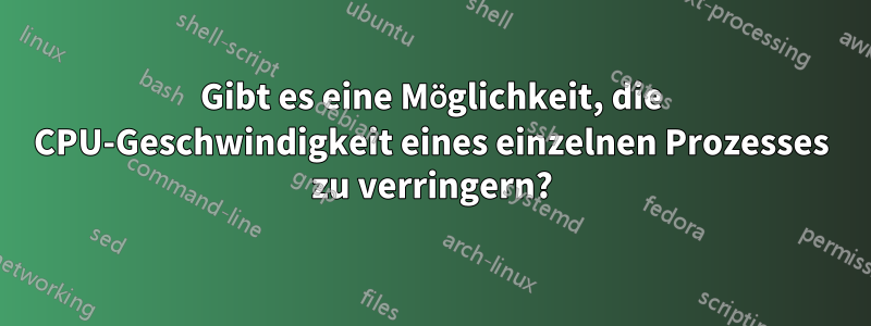 Gibt es eine Möglichkeit, die CPU-Geschwindigkeit eines einzelnen Prozesses zu verringern?