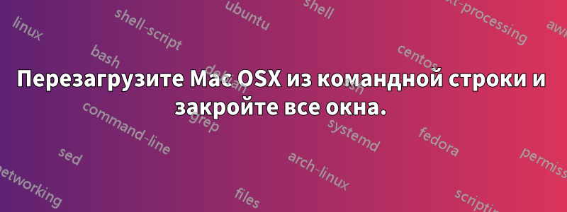 Перезагрузите Mac OSX из командной строки и закройте все окна.