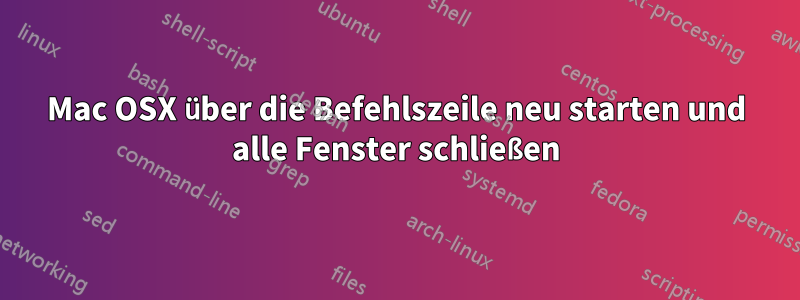 Mac OSX über die Befehlszeile neu starten und alle Fenster schließen