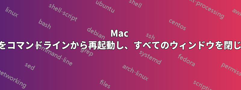 Mac OSXをコマンドラインから再起動し、すべてのウィンドウを閉じます