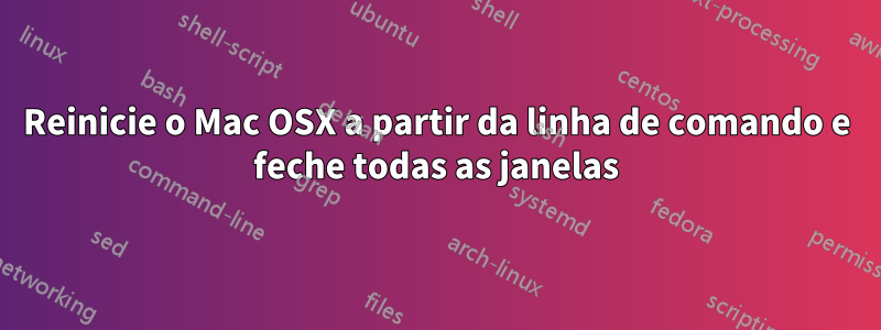 Reinicie o Mac OSX a partir da linha de comando e feche todas as janelas