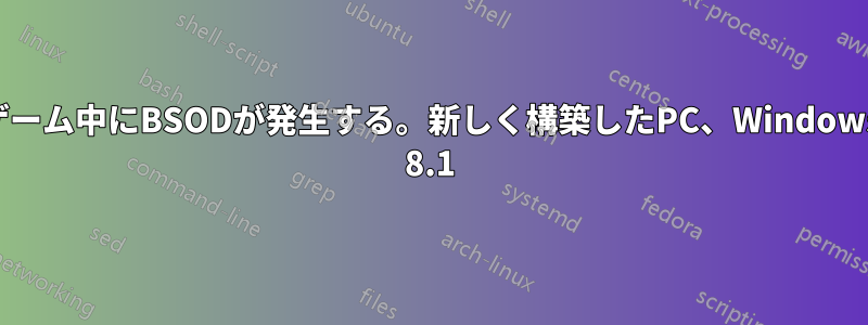 ゲーム中にBSODが発生する。新しく構築したPC、Windows 8.1