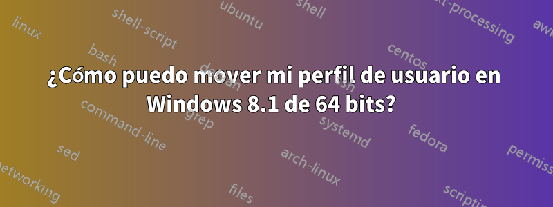 ¿Cómo puedo mover mi perfil de usuario en Windows 8.1 de 64 bits? 