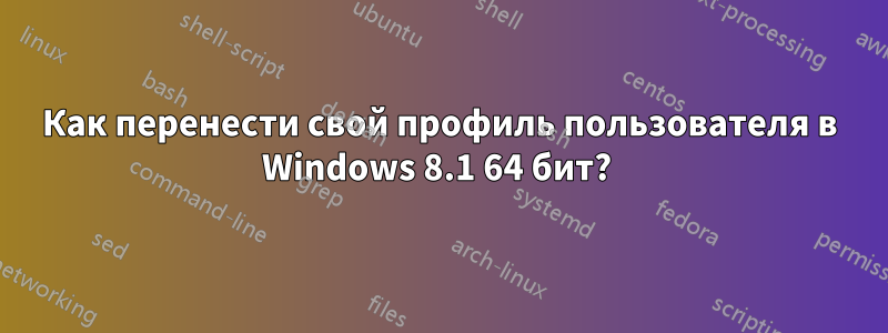 Как перенести свой профиль пользователя в Windows 8.1 64 бит? 