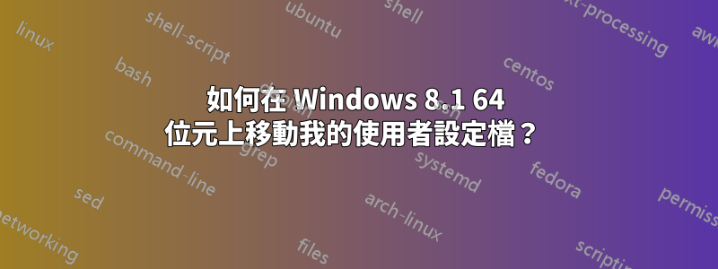 如何在 Windows 8.1 64 位元上移動我的使用者設定檔？ 