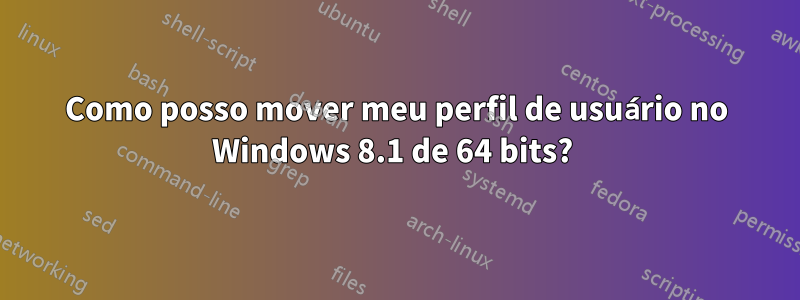 Como posso mover meu perfil de usuário no Windows 8.1 de 64 bits? 