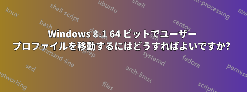 Windows 8.1 64 ビットでユーザー プロファイルを移動するにはどうすればよいですか? 