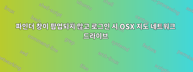 파인더 창이 팝업되지 않고 로그인 시 OSX 지도 네트워크 드라이브