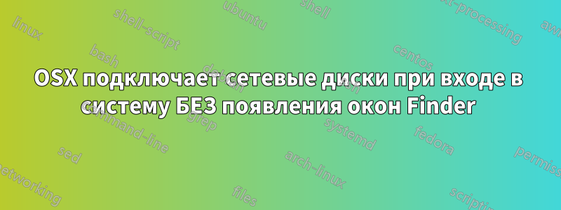 OSX подключает сетевые диски при входе в систему БЕЗ появления окон Finder