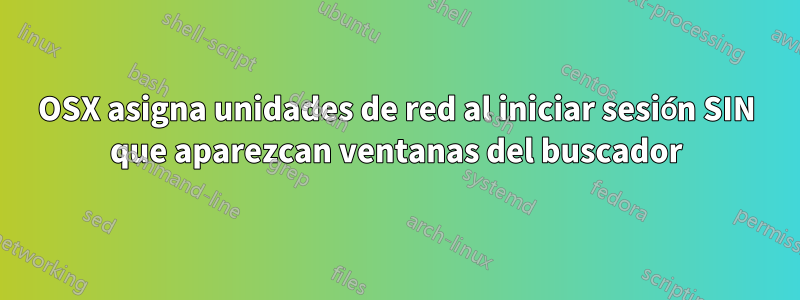 OSX asigna unidades de red al iniciar sesión SIN que aparezcan ventanas del buscador