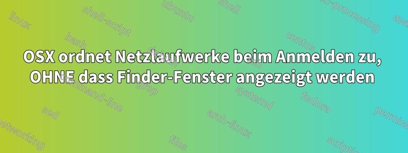 OSX ordnet Netzlaufwerke beim Anmelden zu, OHNE dass Finder-Fenster angezeigt werden