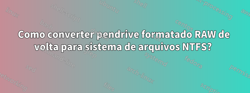 Como converter pendrive formatado RAW de volta para sistema de arquivos NTFS? 