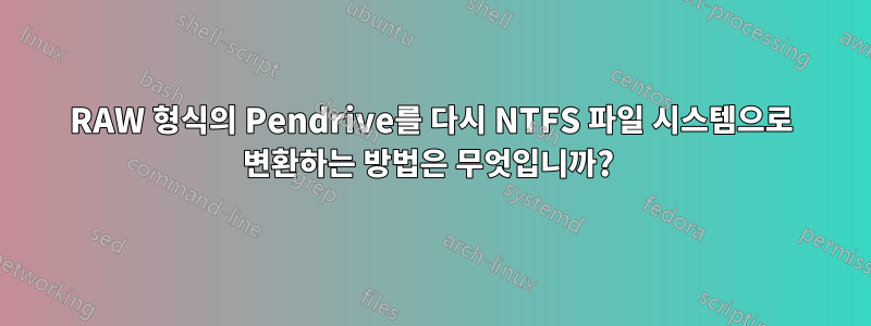 RAW 형식의 Pendrive를 다시 NTFS 파일 시스템으로 변환하는 방법은 무엇입니까? 